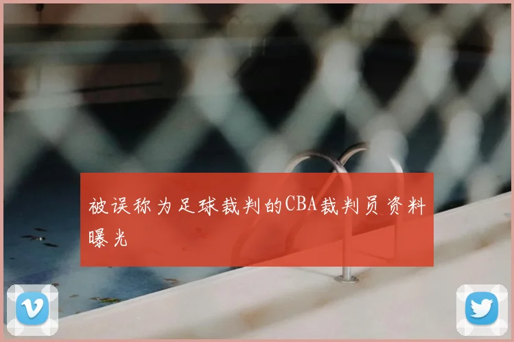 被误称为足球裁判的CBA裁判员资料曝光