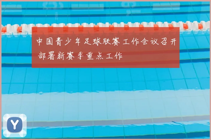 中国青少年足球联赛工作会议召开 部署新赛季重点工作