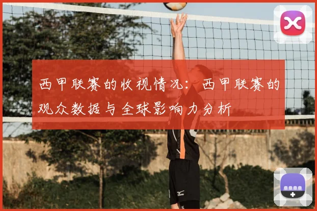 西甲联赛的收视情况:西甲联赛的观众数据与全球影响力分析