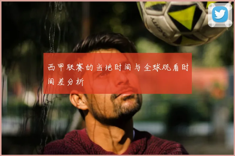 西甲联赛的当地时间与全球观看时间差分析