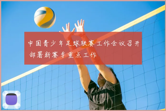 中国青少年足球联赛工作会议召开 部署新赛季重点工作