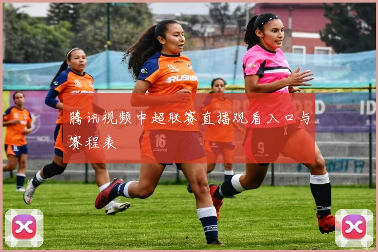 腾讯视频中超联赛直播观看入口与赛程表